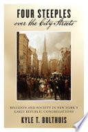 Four Steeples Over The City Streets Religion And Society In New Yorks Early Republic Congregations Early American Places 15 Bulthuis