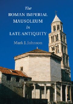The Roman Imperial Mausoleum In Late Antiquity Mark J Johnson