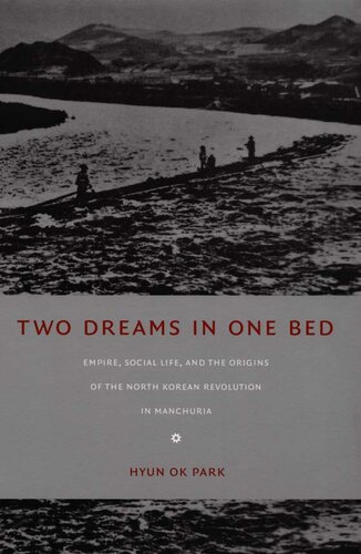 Two Dreams In One Bed Empire Social Life And The Origins Of The North Korean Revolution In Manchuria Hyun Ok Park