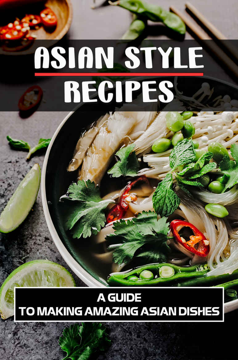 Asian Style Recipes A Guide To Making Amazing Asian Dishes Asian Recipes Cookbook Joeann Gobert