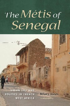 The Mtis Of Senegal Urban Life And Politics In French West Africa Hilary Jones