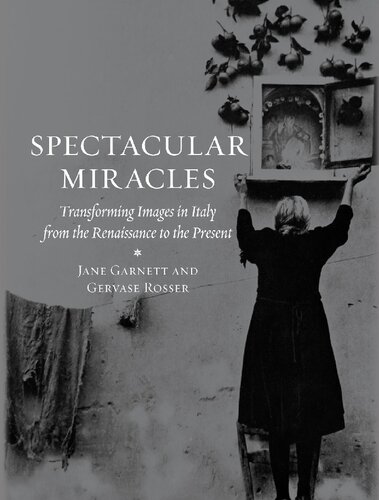 Spectacular Miracles Transforming Images In Italy From The Renaissance To The Present Jane Garnett Gevase Rosser