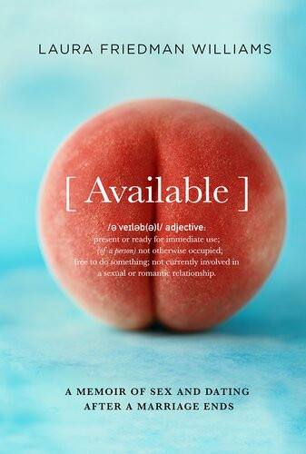 Available A Memoir Of Sex And Dating After A Marriage Ends Laura Friedman Williams
