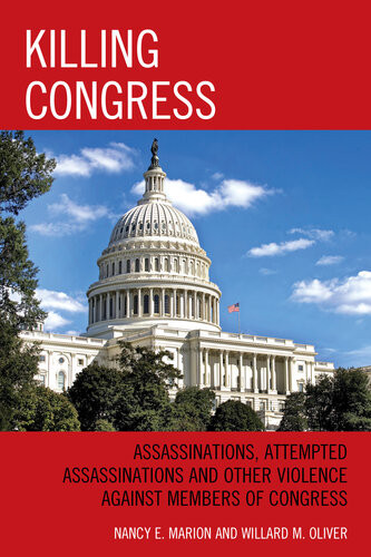 Killing Congress Assassinations Attempted Assassinations And Other Violence Against Members Of Congress Illustrated Nancy E Marion