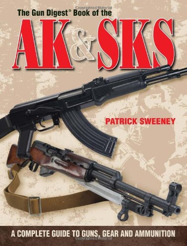 The Gun Digest Book Of The Ak Sks A Complete Guide To Guns Gear And Ammunition Patrick Sweeney