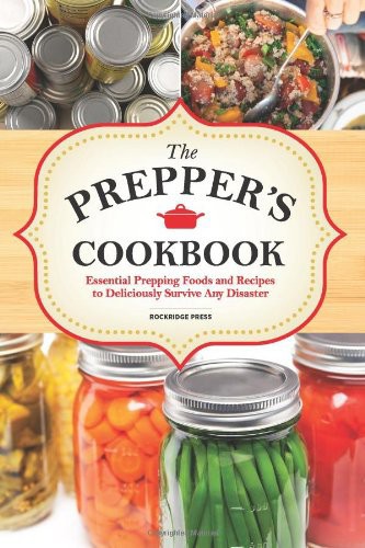 The Preppers Cookbook Essential Prepping Foods And Recipes To Deliciously Survive Any Disaster Rockridge Press