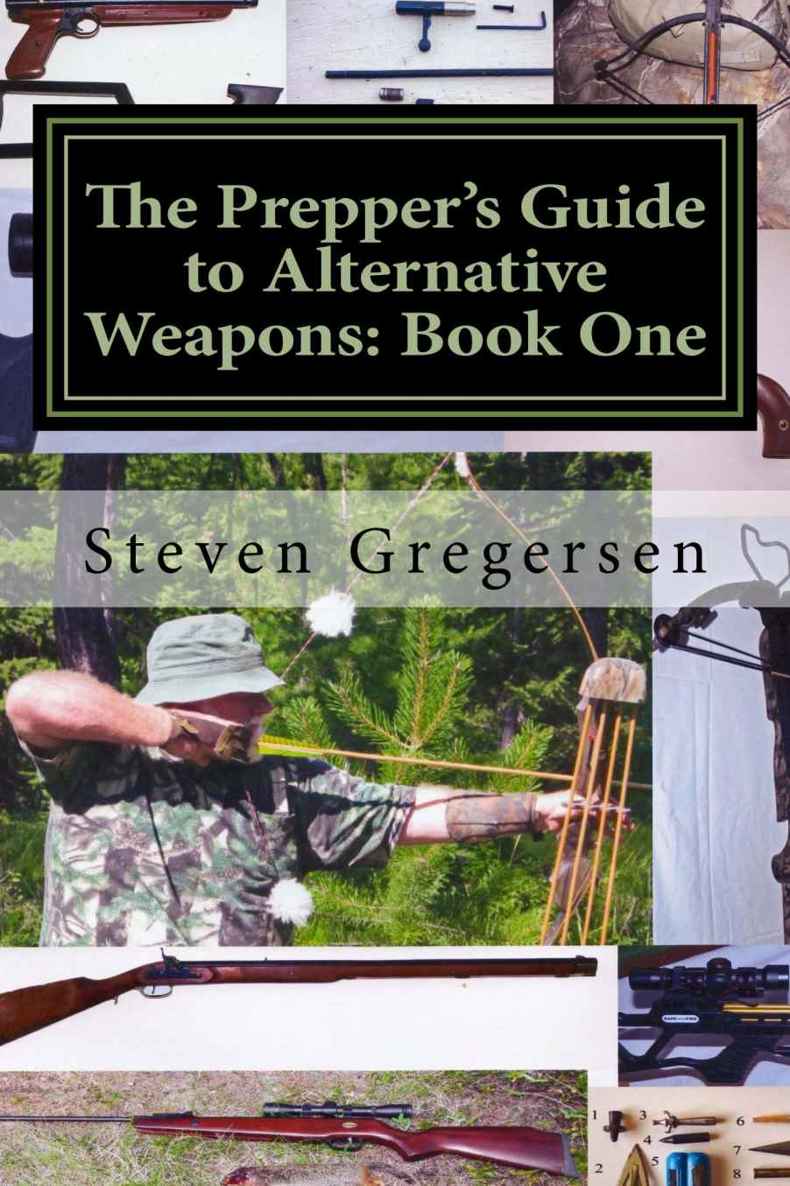 The Preppers Guide To Alternative Weapons Book One Muzzleloaders Crossbows Airguns Bows Steven Gregersen