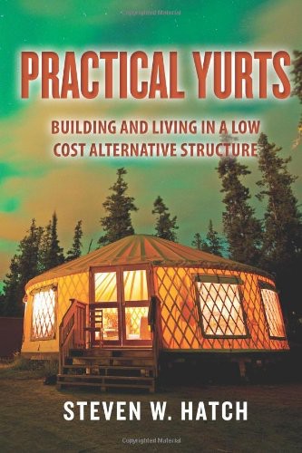 Practical Yurts Building And Living In A Low Cost Alternative Structure Steven W Hatch