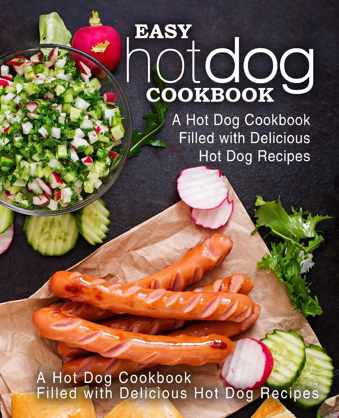 Easy Hot Dog Cookbook A Hot Dog Cookbook Filled With Delicious Hot Dog Recipes 2nd Edition 2nd Booksumo Press