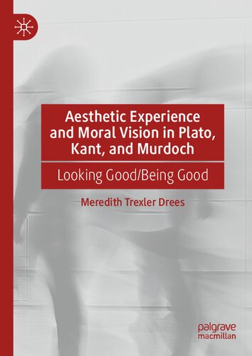 Aesthetic Experience And Moral Vision In Plato Kant And Murdoch Looking Goodbeing Good 1st Ed 2021 Meredith Trexler Drees