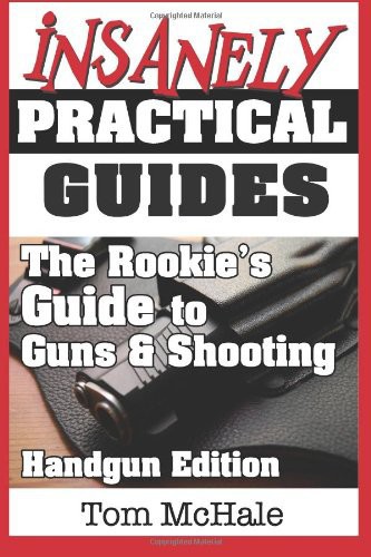 The Rookies Guide To Guns And Shooting Handgun Edition What You Need To Know To Buy Shoot And Care For A Handgun Tom Mchale
