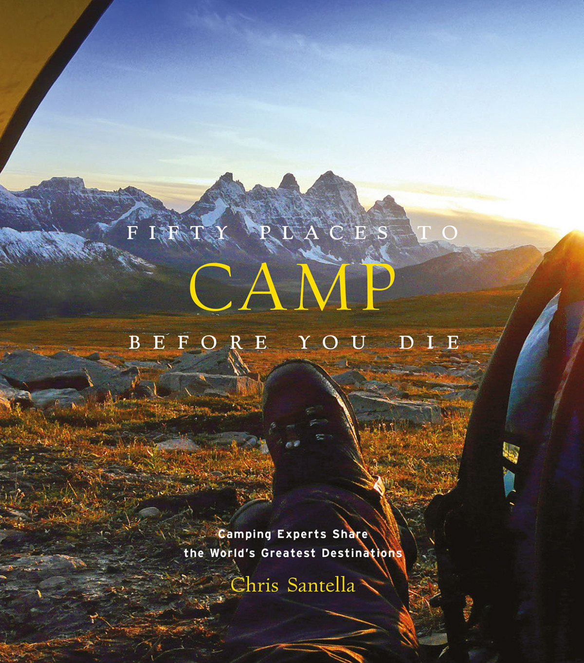 Fifty Places To Camp Before You Die Camping Experts Share The Worlds Greatest Destinations Chris Santella