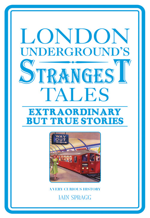 London Undergrounds Strangest Tales Iain Spragg