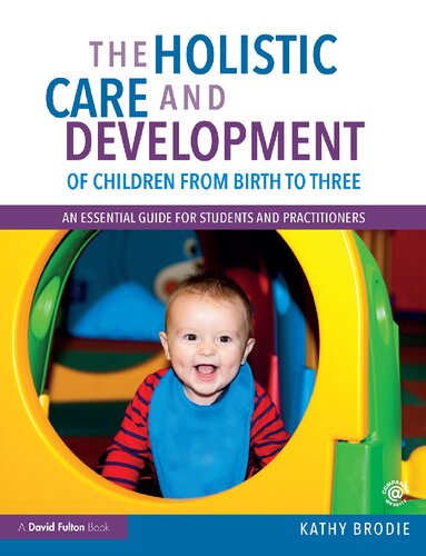 The Holistic Care And Development Of Children From Birth To Three An Essential Guide For Students And Practitioners 1st Edition Kathy Brodie