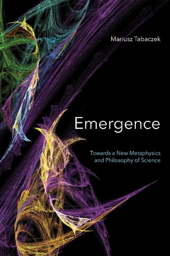 Emergence Towards A New Metaphysics And Philosophy Of Science Mariusz Tabaczek
