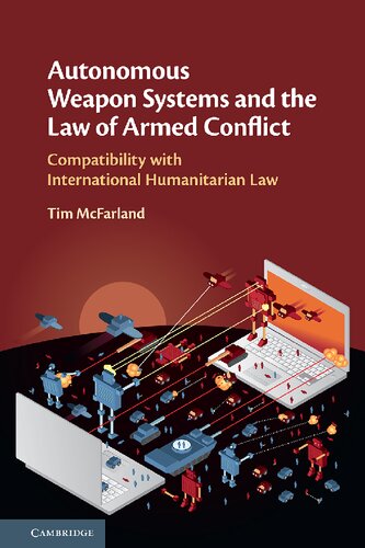 Autonomous Weapon Systems And The Law Of Armed Conflict Compatibility With International Humanitarian Law Tim Mcfarland