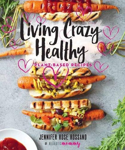 Living Crazy Healthy Plantbased Recipes From The Neurotic Mommy Jennifer Rossano