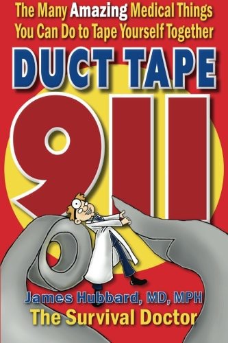 Duct Tape 911 The Many Amazing Medical Things You Can Do To Tape Yourself Together 1st Edition James Hubbard