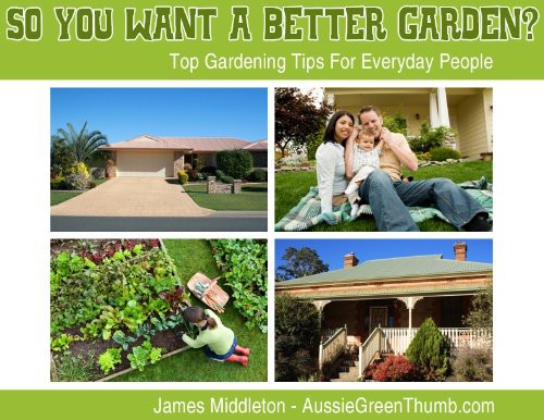 So You Want A Better Garden Top Gardening Tips For Everyday People James Middleton