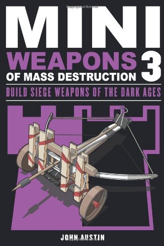 Mini Weapons Of Mass Destruction 3 Build Siege Weapons Of The Dark Ages John Austin