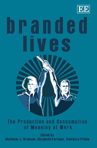 Branded Lives The Production And Consumption Of Meaning At Work Matthew J Brannan Elizabeth Parsons Vincenza Priola