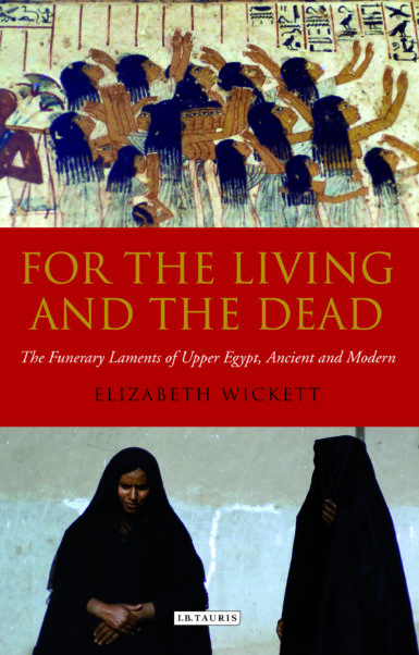 For The Living And The Dead The Funerary Laments Of Upper Egypt Ancient And Modern Elizabeth Wickett