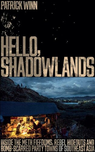 Hello Shadowlands Inside The Meth Fiefdoms Rebel Hideouts And Bombscarred Party Towns Of Southeast Asia Patrick Winn
