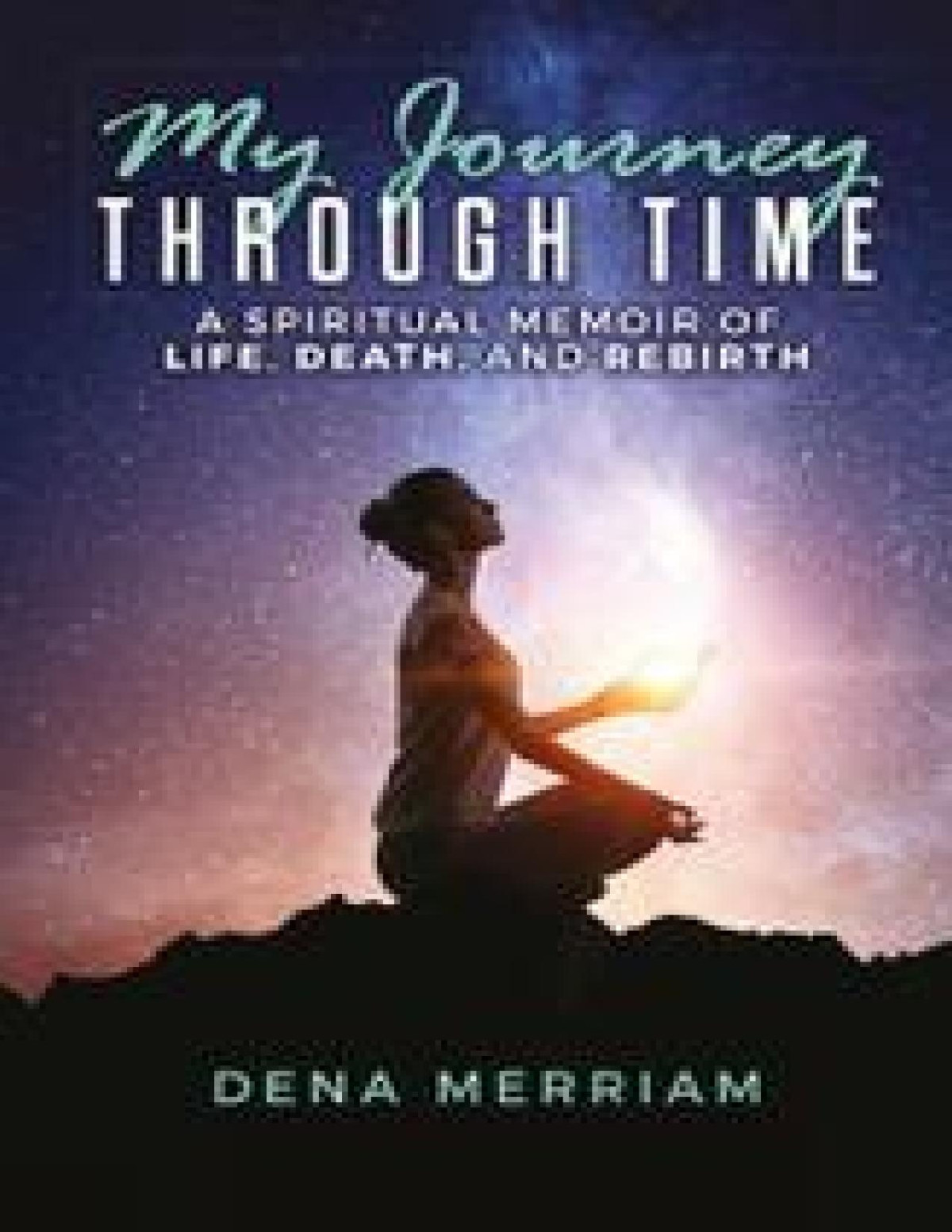 My Journey Through Time A Spiritual Memoir Of Life Death And Rebirth Merriam