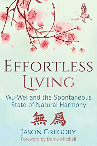Effortless Living Wuwei And The Spontaneous State Of Natural Harmony 1st Edition Jason Gregory