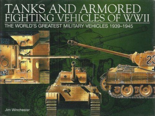 Tanks And Armored Fighting Vehicles Of Wwii The Worlds Greatest Military Vehicles 19391945 1st Jim Winchester