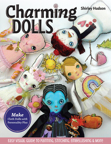 Charming Dolls Make Cloth Dolls With Personality Plus Easy Visual Guide To Painting Stitching Embellishing More Shirley Hudson