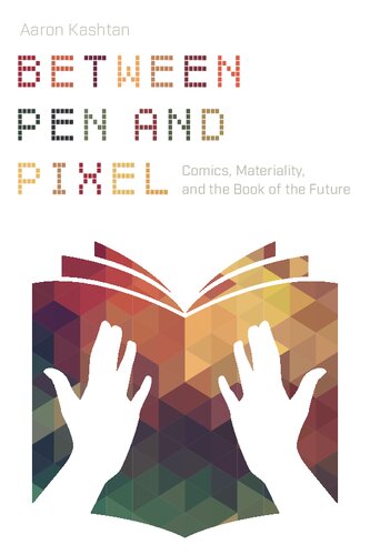 Between Pen And Pixel Comics Materiality And The Book Of The Future 1st Edition Aaron Kashtan