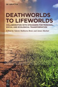 Deathworlds To Lifeworlds Collaboration With Strangers For Personal Social And Ecological Transformation Valerie Malhotra Bentz
