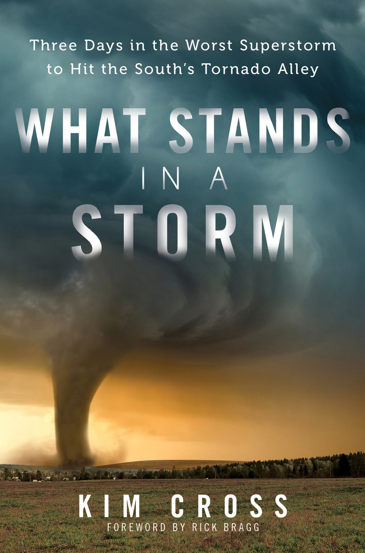 What Stands In A Storm Three Days In The Worst Superstorm To Hit The Souths Tornado Alley Kim Cross