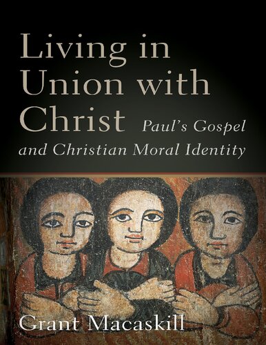 Living In Union With Christ Pauls Gospel And Christian Moral Identity Grant Macaskill