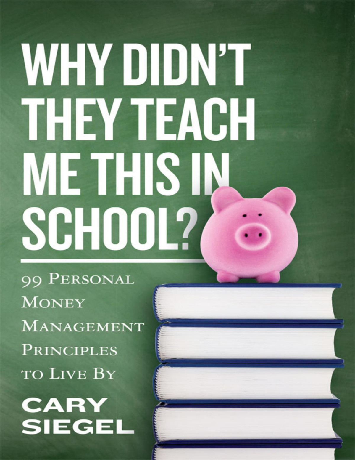 Why Didnt They Teach Me This In School 99 Personal Money Management Principles To Live By Cary Siegel
