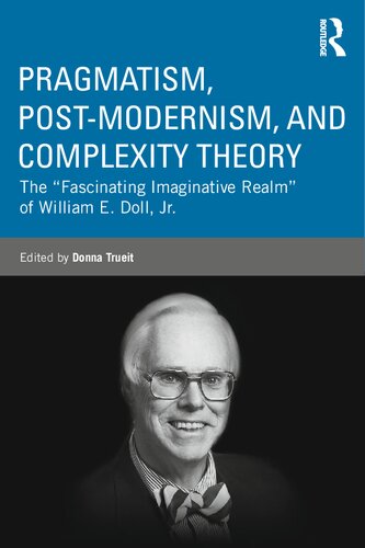 Pragmatism Postmodernism And Complexity Theory The Fascinating Imaginative Realm Of William E Doll Jr Donna Trueit Editor