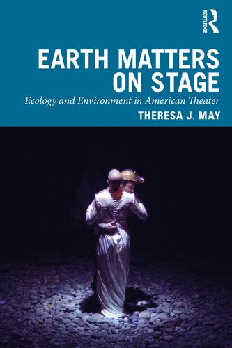 Earth Matters On Stage Ecology And Environment In American Theater 1st Edition Theresa J May