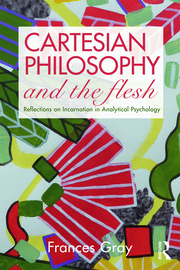 Cartesian Philosophy And The Flesh Reflections On Incarnation In Analytical Psychology Frances Gray
