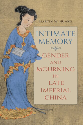 Intimate Memory Gender And Mourning In Late Imperial China Martin W Huang
