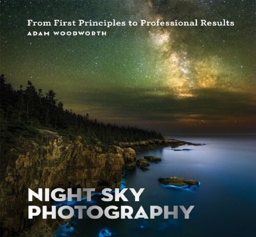 Night Sky Photography From First Principles To Professional Results Adam Woodworth