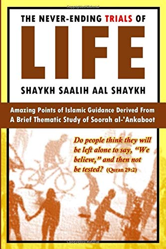The Neverending Trials Of Life Islamic Guidance From A Brief Thematic Study Of Soorah Alankaboot First Edition Shaykh Saalih Aal Shaykh