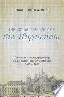 The Visual Theology Of The Huguenots Towards An Architectural Iconology Of Early Modern French Protestantism 1535 To 1623 Working