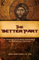 The Better Part A Christcentered Resource For Personal Prayer John Bartunek