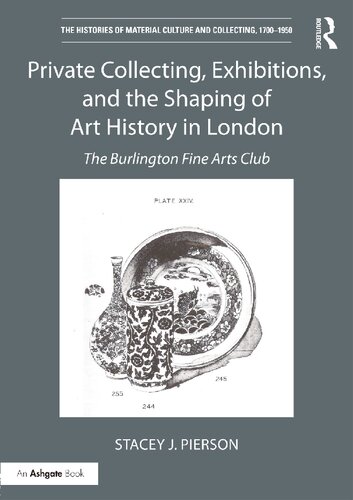 Private Collecting Exhibitions And The Shaping Of Art History In London The Burlington Fine Arts Club Stacey J Pierson
