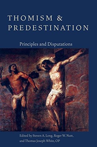 Thomism And Predestination Principles And Disputations Paperback Steven A Long Roger W Nutt Thomas Josepth White
