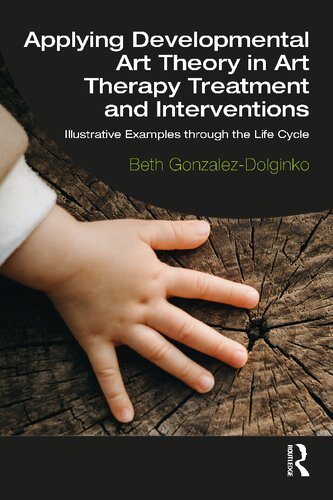 Applying Developmental Art Theory In Art Therapy Treatment And Interventions Illustrative Examples Through The Life Cycle Beth Gonzalezdolginko