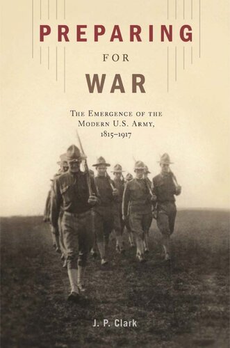 Preparing For War The Emergence Of The Modern Us Army 18151917 J P Clark