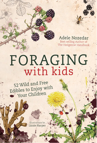 Foraging With Kids 52 Wild And Free Edibles To Enjoy With Your Children Adele Nozedar
