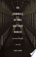 The Criminals Of Lima And Their Worlds The Prison Experience 18501935 Carlos Aguirre